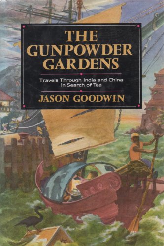 The Gunpowder Gardens or, A Time for Tea: Travels Through India and China in Search of Tea
