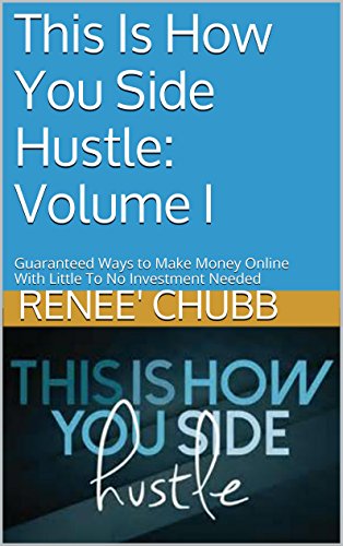 This Is How You Side Hustle: Volume I: Guaranteed Ways to Make Money With Little To No Investment Needed