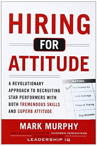 Hiring for Attitude: A Revolutionary Approach to Recruiting and Selecting People with Both Tremendous Skills and Superb Attitude by Murphy, Mark (2011) Hardcover