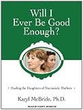 Will I Ever Be Good Enough?: Healing the Daughters of Narcissistic Mothers