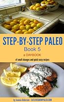 STEP-BY-STEP PALE0 - BOOK 5: a Daybook of small changes and quick easy recipes (Paleo Daybooks) STEP-BY-STEP PALE0 - BOOK 5: a Daybook of small changes and quick easy recipes (Paleo Daybooks)