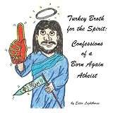 Turkey Broth for the Spirit: Confessions of a Born Again Atheist (Turkey Broth forthe Spirit)