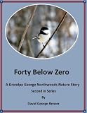 Forty Below Zero: A Grandpa George Northwood s Nature Story. Second in Series (Grandpa George Northwood s Nature Stories)