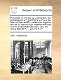 Proposals for Printing by Subscription, the Philosophical and Theological Works of the Late Truly Learned Mr. Hutchinson, Together with All His Manusc
