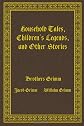 Household Tales, Children's Legends, and Other Stories