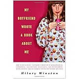 My Boyfriend Wrote a Book About Me: And Other Stories I Shouldn't Share with Acquaintances, Coworkers, Taxi drivers, Assistants, Job Interviewers, ... and Ex/Current/Future Boyfriends but Have