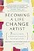 Becoming a Life Change Artist: 7 Creative Skills to Reinvent Yourself at Any Stage of Life