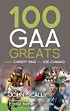 100 GAA greats : from Christy Ring to Joe Canning