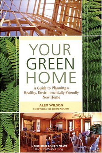 Your Green Home: A Guide to Planning a Healthy, Environmentally Friendly New Home (Mother Earth News Wiser Living Series)
