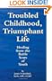 Troubled Childhood, Triumphant Life: Healing From the Battle Scars of Youth