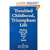 Troubled Childhood, Triumphant Life: Healing From the Battle Scars of Youth