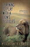 Learning to Play With a Lions Testicles: Unexpected Gifts From the Animals of Africa