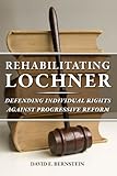 Rehabilitating Lochner: Defending Individual Rights against Progressive Reform