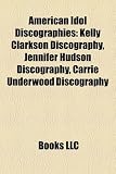 American Idol Discographies: Kelly Clarkson Discography, Jennifer Hudson Discography, Carrie Underwood Discography