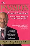 The Passion-Centered Professional: How to Go from Having Just a Career to Having a Life