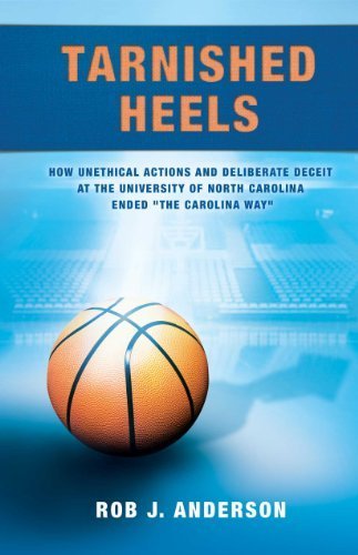 Tarnished Heels: How Unethical Actions and Deliberate Deceit at the University of North Carolina Ended The Carolina Way by Rob J Anderson (2014) Paperback