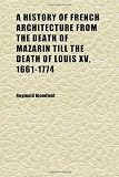 A History of French Architecture From the Death of Mazarin Till the Death of Louis Xv, 1661-1774 (Volume 2)