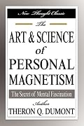 The Art and Science of Personal Magnetism: The Secret of Mental Fascination
