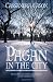 Pagan in the City: How to Live and Work by Natural Cycles in the Everyday World