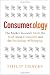 Consumerology: The Market Research Myth, the Truth About Consumers, and the Psychology of Shopping Consumerology: The Market Research Myth, the Truth About Consumers, and the Psychology of Shopping