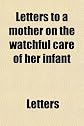 Letters to a mother on the watchful care of her infant