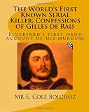 The World's First Known Serial Killer; Confessions of Gilles de Rais: Bluebeard's first hand account of his murders (Volume 1)