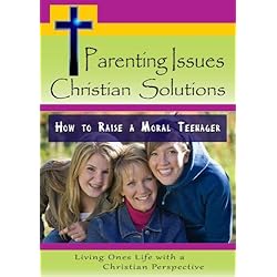 Parenting Issues, Christian Solutions: How to Raise a Moral Teenager