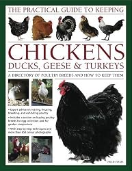 The Practical Guide to Keeping Chickens, Duck, Geese & Turkeys: A Directory of Poultry Breeds and How to Keep Them: With Step-by-step Instructions and More Than 650 Colour Photographs