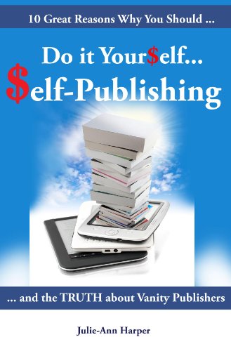 10 Great Reasons Why You Should Do It Yourself - Self Publishing: And the Truth about Vanity Publishing