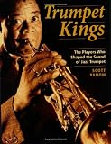 Trumpet Kings: The Players Who Shaped the Sound of Jazz Trumpet