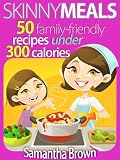 Skinny Meals: 50 Family-Friendly Recipes Under 300 Calories