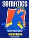 Somatics: Reawakening The Mind's Control Of Movement, Flexibility, And Health
