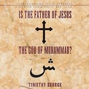 Is the Father of Jesus the God of Muhammad?: Understanding the Differences between Christianity and Islam | [Timothy George]