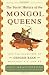 The Secret History of the Mongol Queens: How the Daughters of Genghis Khan Rescued His Empire