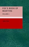 Fox s Book of Martyrs, Volume I: Or: A History of the Lives, Sufferings, and Triump