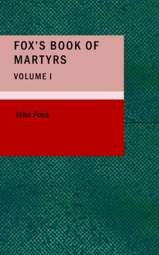 Fox s Book of Martyrs, Volume I: Or: A History of the Lives, Sufferings, and Triump