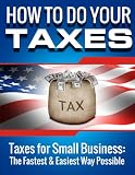 HOW TO DO YOUR TAXES (FINANCIAL ACCOUNTING): Taxes for Small Business: The Fastest & Easiest Way Possible (Small Business) (Accounting Books Book 1)