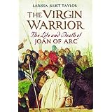 The Virgin Warrior: The Life and Death of Joan of Arcpar Larissa Taylor