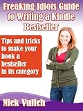Freaking Idiots Guide to Writing a Kindle Bestseller Tips and tricks to make your book a bestseller in its category (Freaking Idiots Guides)