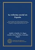 La reforma social en España: discursos leídos ante la Real academia de ciencias morales y políticas en la recepción pública de D. Adolfo A. Buylla y ... el día 25 de marzo de 1917 (Spanish Edition)