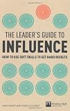 The Leaders Guide to Influence: How to Use Soft Skills to Get Hard Results (Financial Times Series)