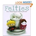 Felties: How to Make 18 Cute and Fuzzy Friends from Felt