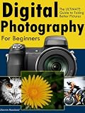 Digital Photography for Beginners - The ULTIMATE Guide to Taking Better Pictures with Digital Cameras