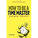 How to be a Time Master: Control Your Time... Control Your Life