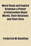Word Study and English Grammar a Primer of Information About Words, Their Relations and Their Uses