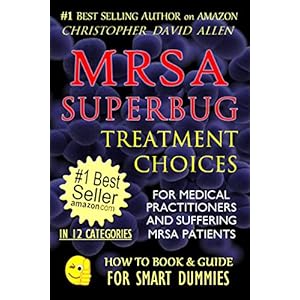 MRSA SUPERBUG TREATMENT CHOICES - FOR MEDICAL PRACTITIONERS AND SUFFERING MRSA PATIENTS (MRSA Cure, MRSA Treatments, MRSA Secrets Revealed, Natural An