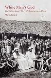 White Men's God: The Extraordinary Story of Missionaries in Africa