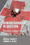 Humanitarianism in Question: Politics Power Ethics
