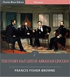 The Every-day Life of Abraham Lincoln: A Narrative and Descriptive Biography with Pen-Pictures and Personal Recollections By Those Who Knew Him (Illustrated)