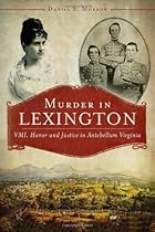 Murder in Lexington:: VMI, Honor and Justice in Antebellum Virginia (True Crime) Murder in Lexington:: VMI, Honor and Justice in Antebellum Virginia (True Crime)